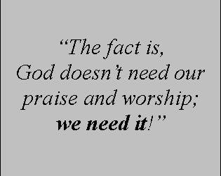 Why does God need our praise and worship?