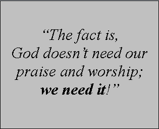 Why does God need our praise and worship?