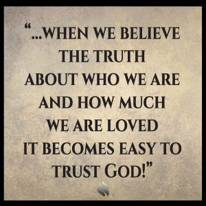 when we believe the truth about who we are and how much we are loved it becomes easy to trust God!