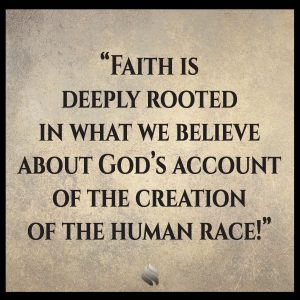 Faith is deeply rooted in what we believe about God’s account of the creation of the human race!