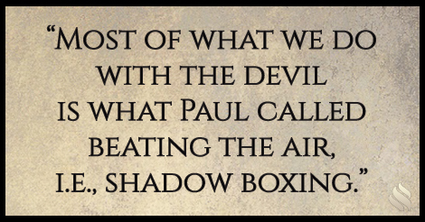 I fight the devil when he attacks but he always comes back stronger.